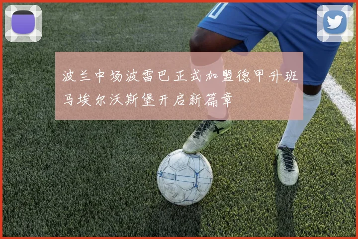 波兰中场波雷巴正式加盟德甲升班马埃尔沃斯堡开启新篇章