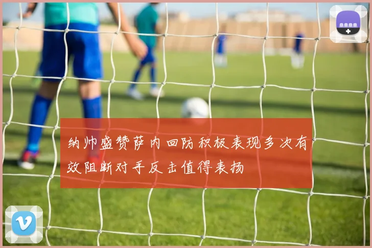 纳帅盛赞萨内回防积极表现多次有效阻断对手反击值得表扬