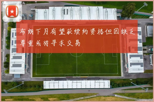 布朗下月有望获续约资格但因缺乏尊重或将寻求交易