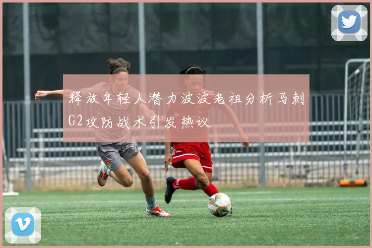 释放年轻人潜力波波老祖分析马刺G2攻防战术引发热议