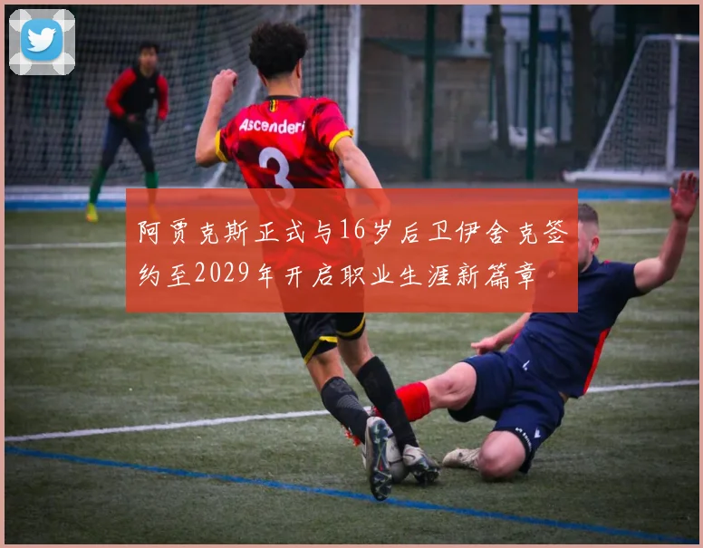 阿贾克斯正式与16岁后卫伊舍克签约至2029年开启职业生涯新篇章