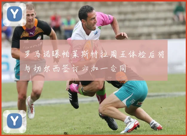 罗马诺曝帕莱斯特拉周五体检后将与切尔西签订六加一合同