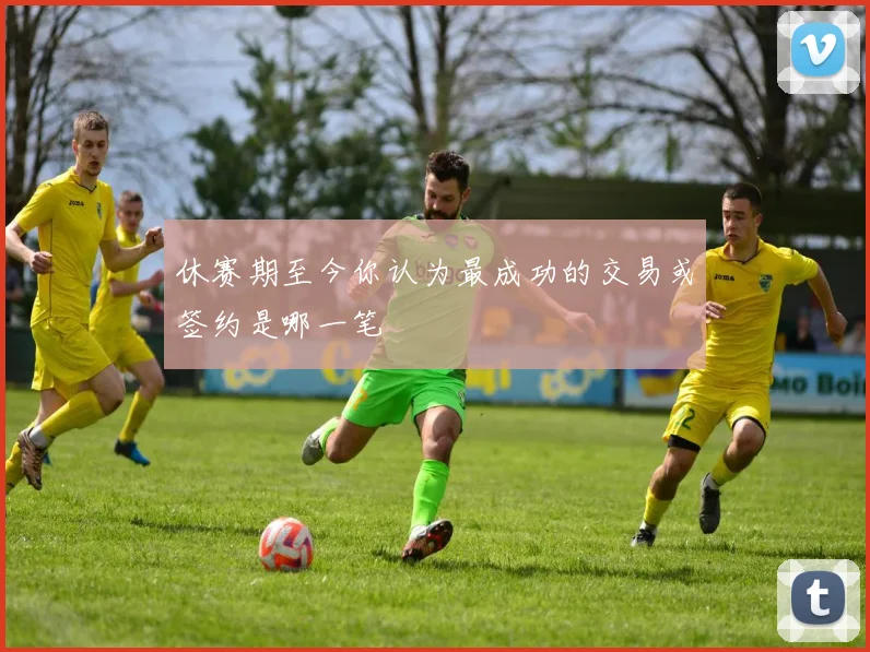 休赛期至今你认为最成功的交易或签约是哪一笔