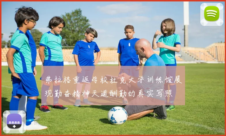 弗拉格重返母校杜克大学训练馆展现勤奋精神天道酬勤的真实写照