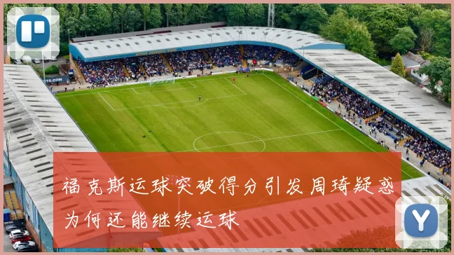 福克斯运球突破得分引发周琦疑惑为何还能继续运球