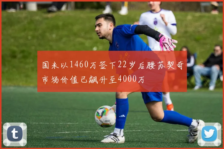 国米以1460万签下22岁后腰苏契奇市场价值已飙升至4000万